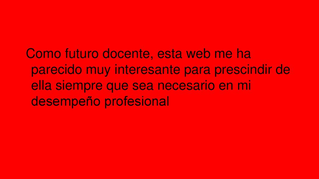 Como futuro docente, esta web me ha parecido muy interesante para prescindir de ella siempre que sea necesario en mi desempeño profesional