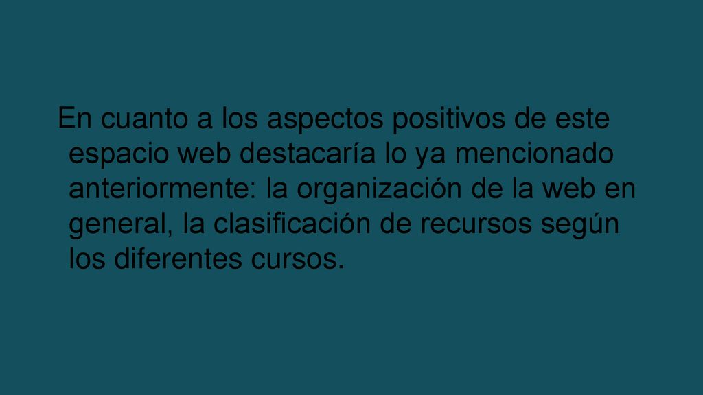 En cuanto a los aspectos positivos de este espacio web destacaría lo ya mencionado anteriormente: la organización de la web en general, la clasificación de recursos según los diferentes cursos.
