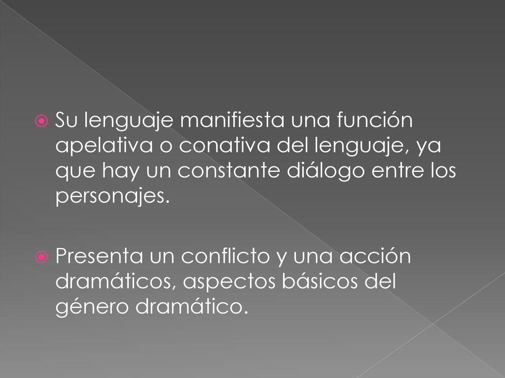 Su lenguaje manifiesta una función apelativa o conativa del lenguaje, ya que hay un constante diálogo entre los personajes.