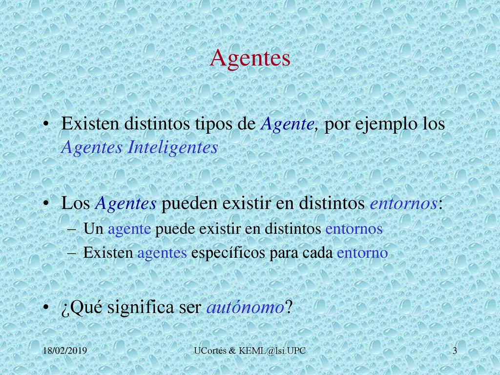 Agentes Existen distintos tipos de Agente, por ejemplo los Agentes Inteligentes. Los Agentes pueden existir en distintos entornos: