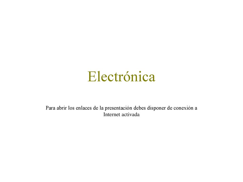 Electrónica Para abrir los enlaces de la presentación debes disponer de conexión a Internet activada.