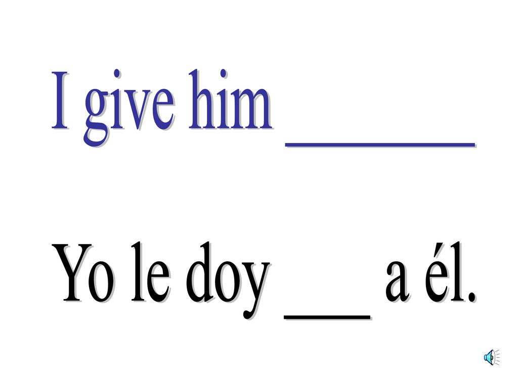 I give him _______ Yo le doy ___ a él.