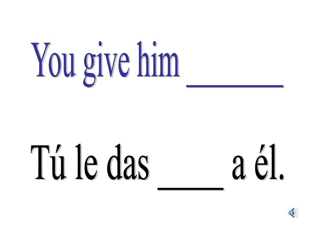 You give him _______ Tú le das ____ a él.