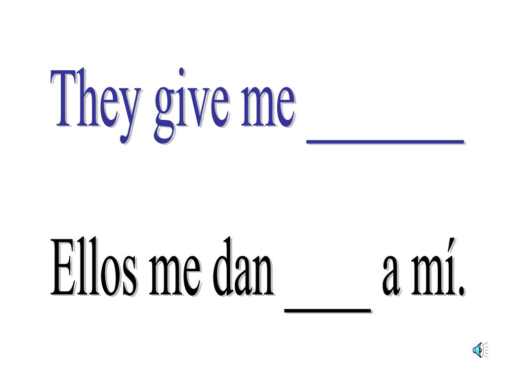 They give me _______ Ellos me dan ____ a mí.