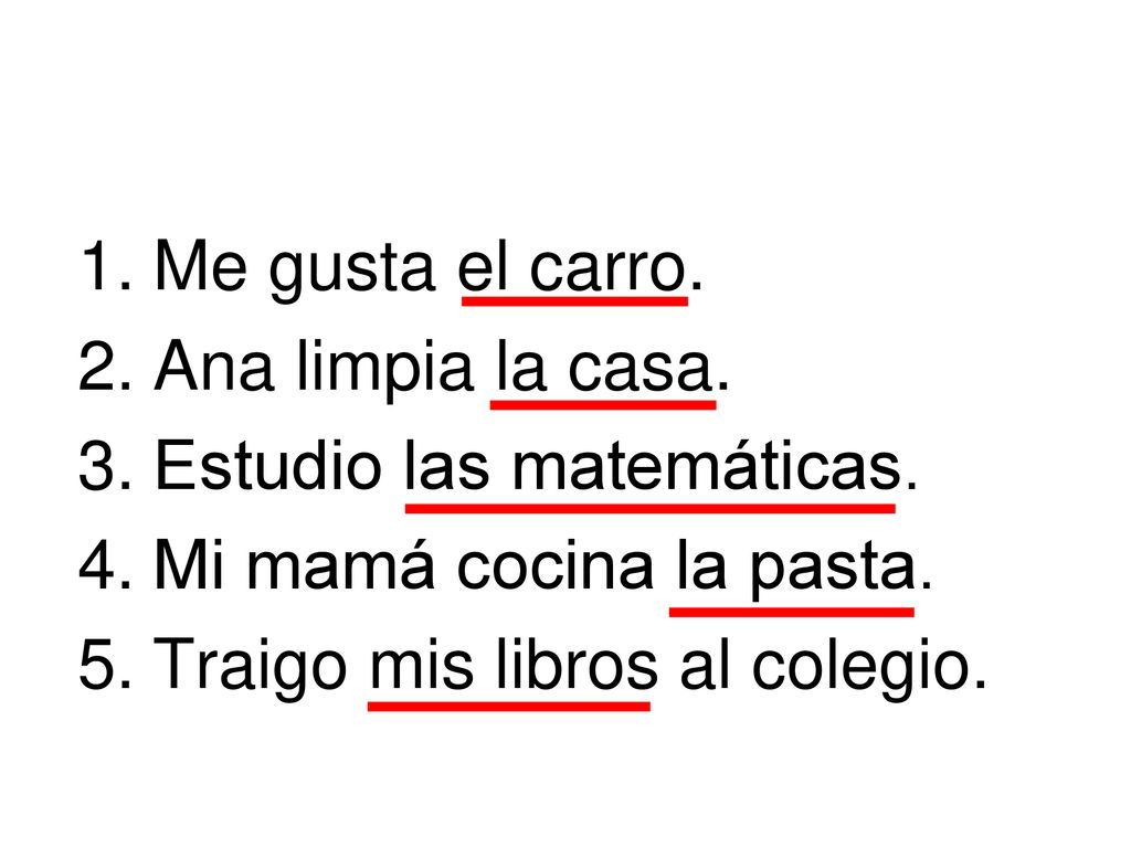 Me gusta el carro. Ana limpia la casa. Estudio las matemáticas.