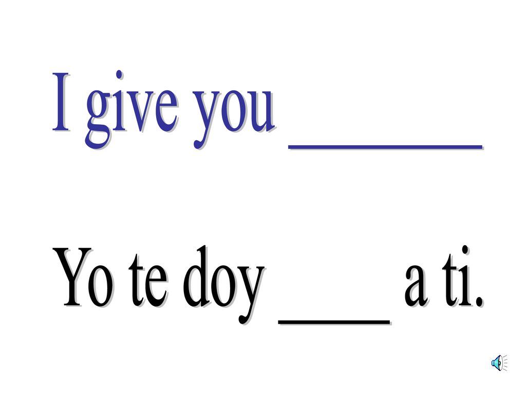 I give you _______ Yo te doy ____ a ti.