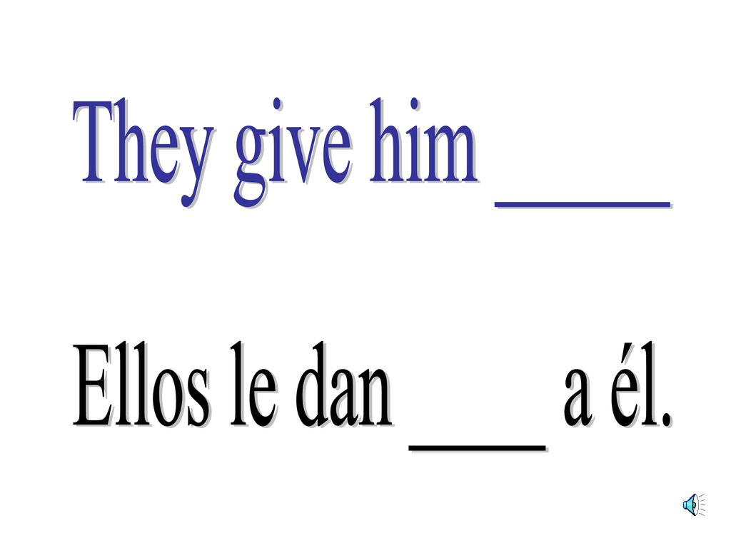 They give him _____ Ellos le dan ____ a él.