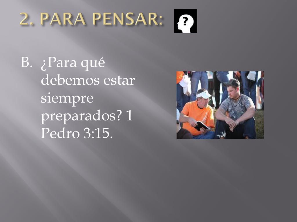 2. PARA PENSAR: B. ¿Para qué debemos estar siempre preparados 1 Pedro 3:15.