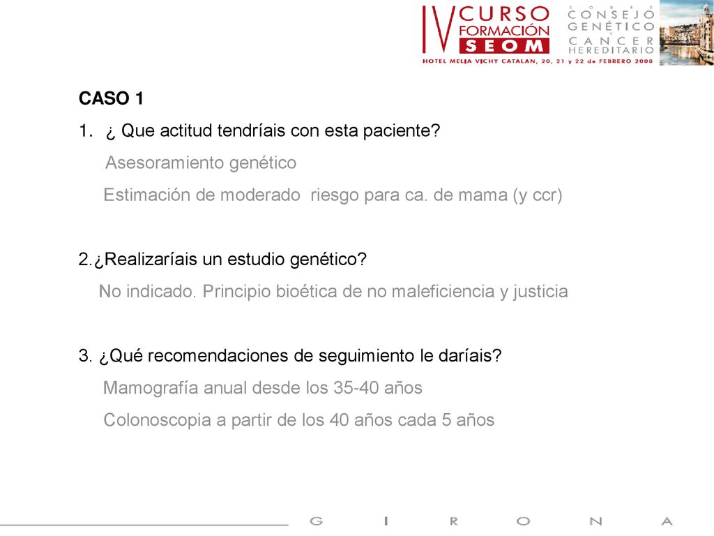 CASO 1 ¿ Que actitud tendríais con esta paciente Asesoramiento genético. Estimación de moderado riesgo para ca. de mama (y ccr)