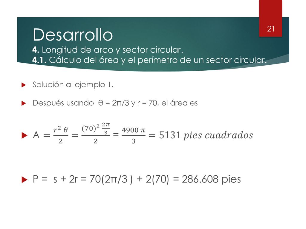 Desarrollo A = 𝑟 2 𝜃 2 = (70) 2 2𝜋 3 2 = 4900 𝜋 3 =5131 𝑝𝑖𝑒𝑠 𝑐𝑢𝑎𝑑𝑟𝑎𝑑𝑜𝑠