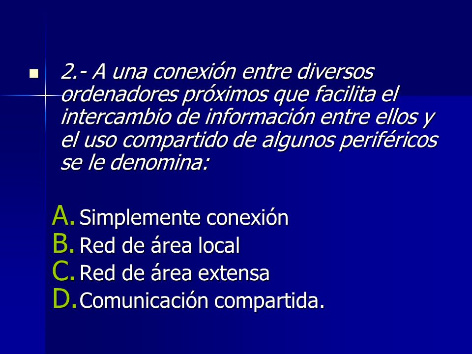2.- A una conexión entre diversos ordenadores próximos que facilita el intercambio de información entre ellos y el uso compartido de algunos periféricos se le denomina: