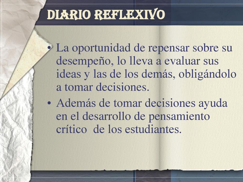 Diario Reflexivo La oportunidad de repensar sobre su desempeño, lo lleva a evaluar sus ideas y las de los demás, obligándolo a tomar decisiones.