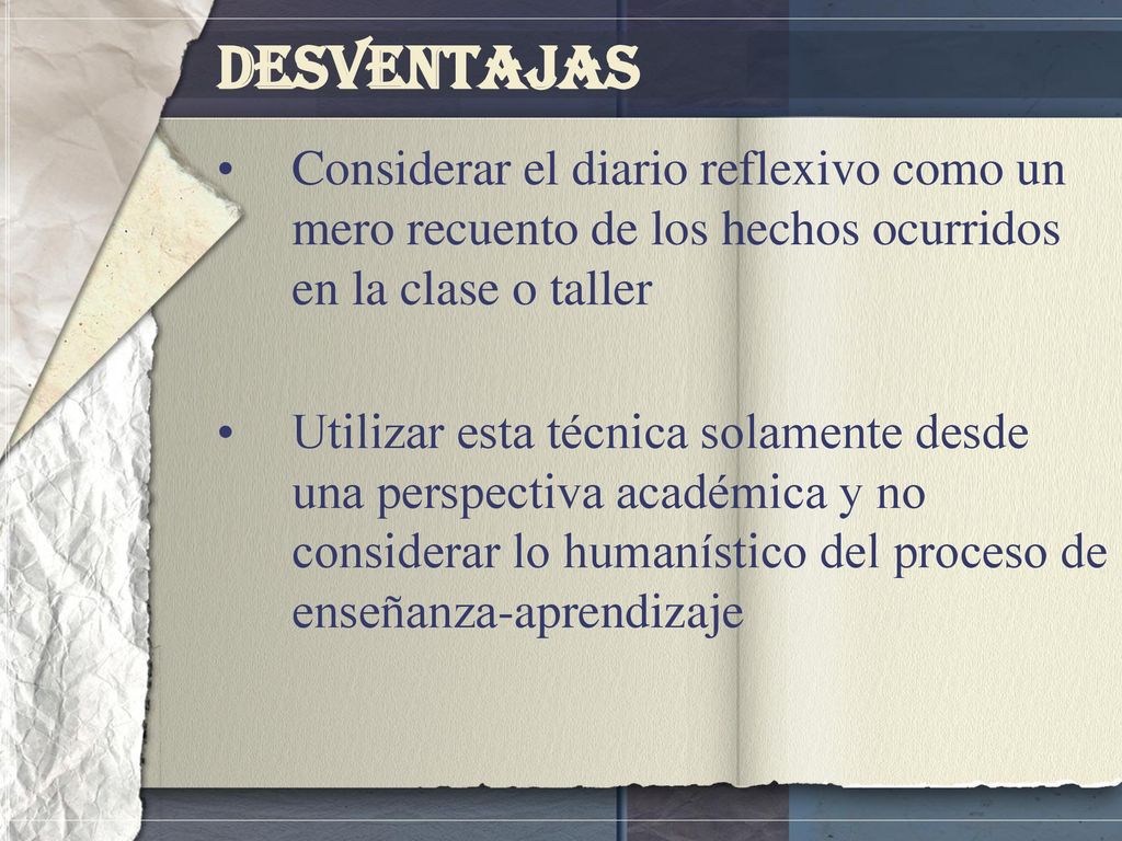 Desventajas Considerar el diario reflexivo como un mero recuento de los hechos ocurridos en la clase o taller.