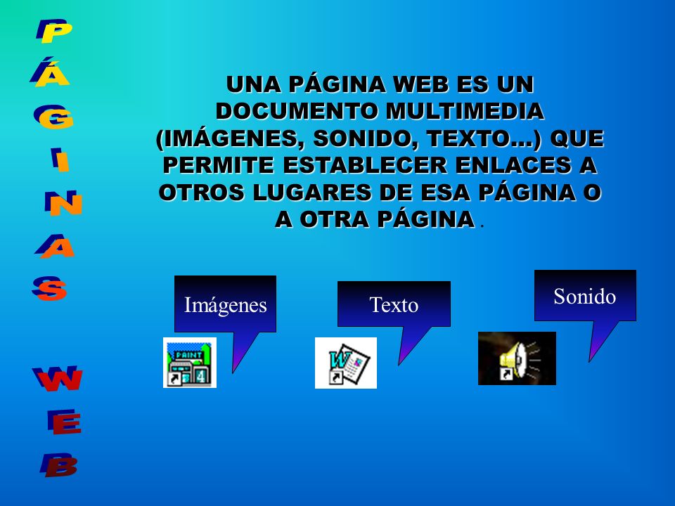 UNA PÁGINA WEB ES UN DOCUMENTO MULTIMEDIA (IMÁGENES, SONIDO, TEXTO…) QUE PERMITE ESTABLECER ENLACES A OTROS LUGARES DE ESA PÁGINA O A OTRA PÁGINA .
