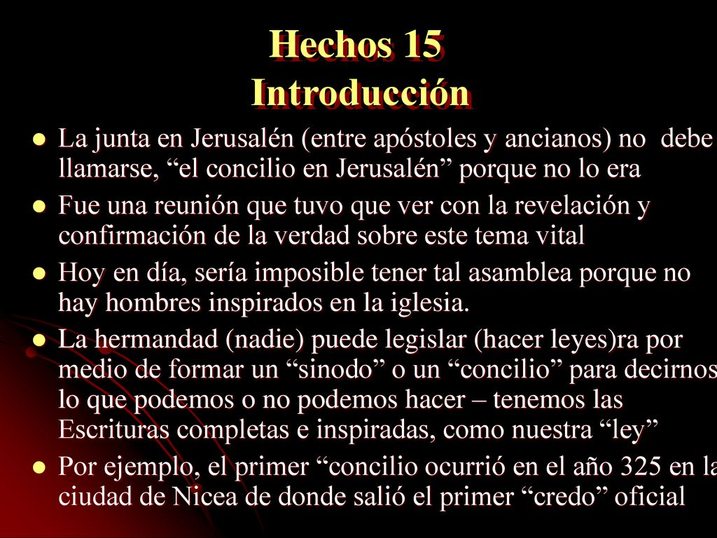 Hechos 15 Introducción La junta en Jerusalén (entre apóstoles y ancianos) no debe llamarse, el concilio en Jerusalén porque no lo era.