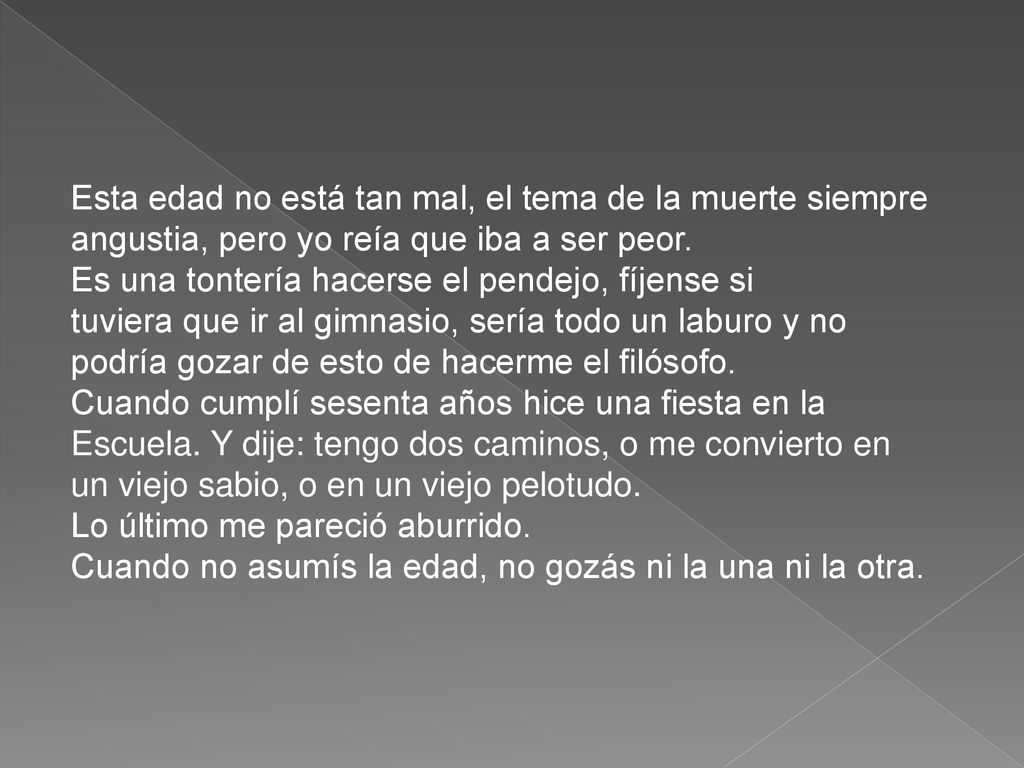 Esta edad no está tan mal, el tema de la muerte siempre angustia, pero yo reía que iba a ser peor.
