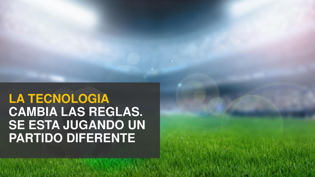 LA TECNOLOGIA CAMBIA LAS REGLAS. SE ESTA JUGANDO UN PARTIDO DIFERENTE