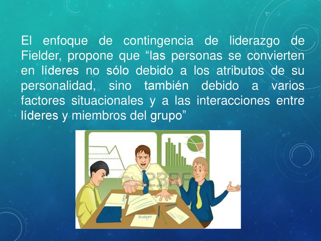 El enfoque de contingencia de liderazgo de Fielder, propone que las personas se convierten en líderes no sólo debido a los atributos de su personalidad, sino también debido a varios factores situacionales y a las interacciones entre líderes y miembros del grupo