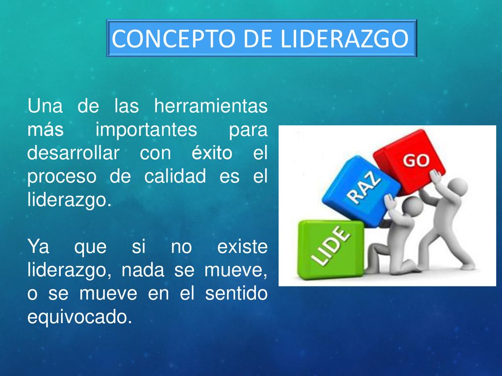 CONCEPTO DE LIDERAZGO Una de las herramientas más importantes para desarrollar con éxito el proceso de calidad es el liderazgo.