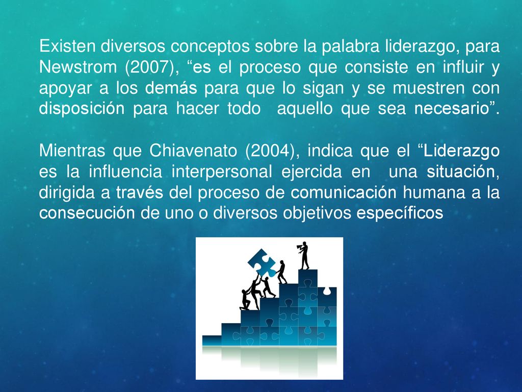 Existen diversos conceptos sobre la palabra liderazgo, para Newstrom (2007), es el proceso que consiste en influir y apoyar a los demás para que lo sigan y se muestren con disposición para hacer todo aquello que sea necesario .