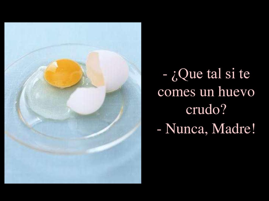 ¿Que tal si te comes un huevo crudo - Nunca, Madre!