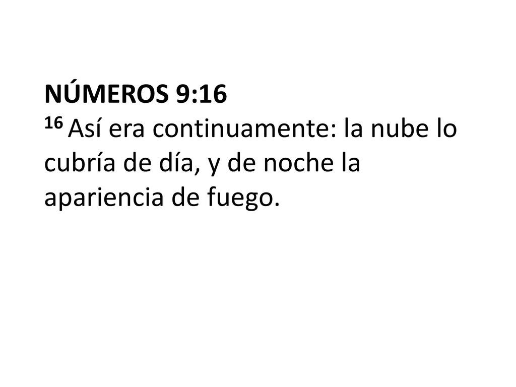 NÚMEROS 9:16 16 Así era continuamente: la nube lo cubría de día, y de noche la apariencia de fuego.