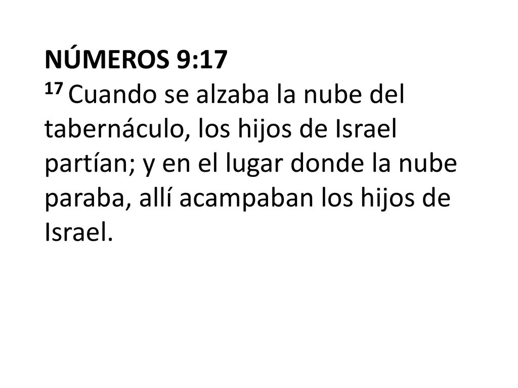 NÚMEROS 9:17 17 Cuando se alzaba la nube del tabernáculo, los hijos de Israel partían; y en el lugar donde la nube paraba, allí acampaban los hijos de Israel.