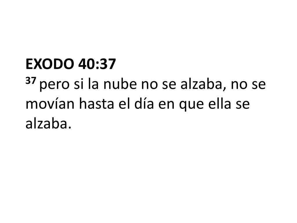 EXODO 40:37 37 pero si la nube no se alzaba, no se movían hasta el día en que ella se alzaba.