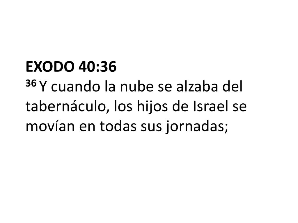 EXODO 40:36 36 Y cuando la nube se alzaba del tabernáculo, los hijos de Israel se movían en todas sus jornadas;