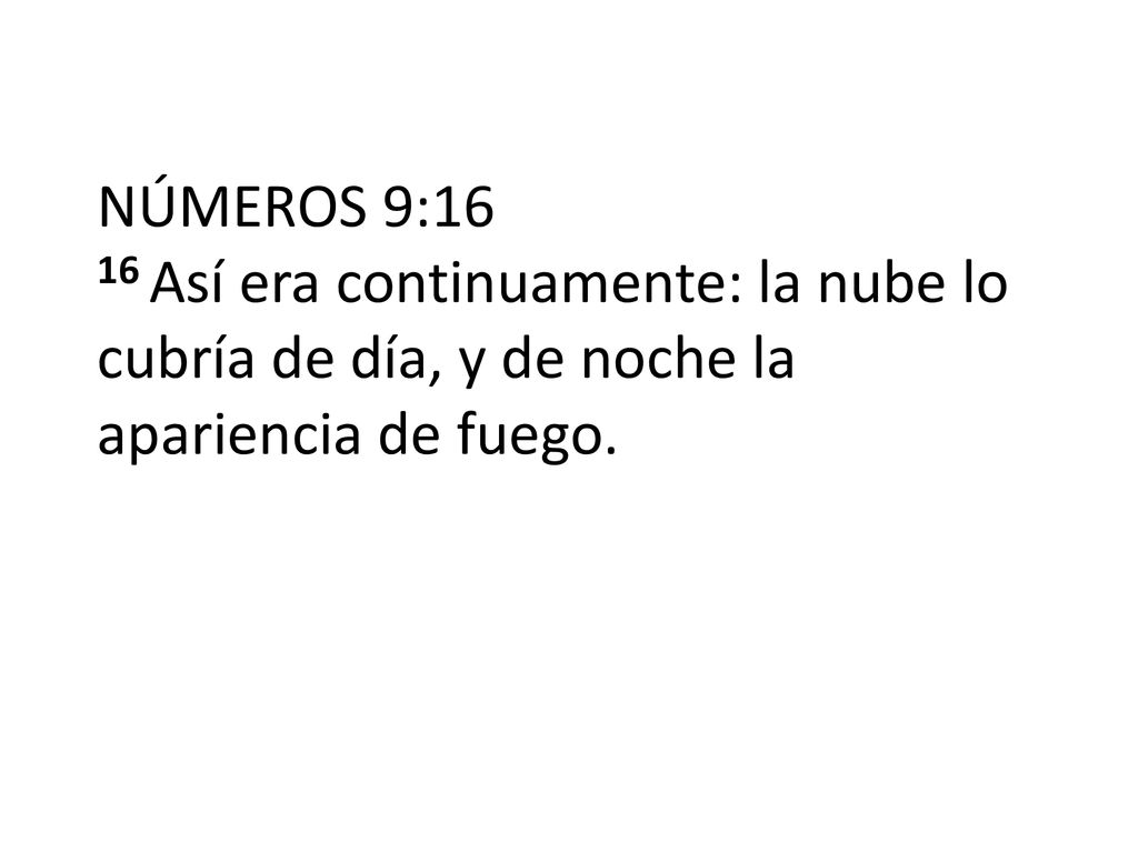 NÚMEROS 9:16 16 Así era continuamente: la nube lo cubría de día, y de noche la apariencia de fuego.