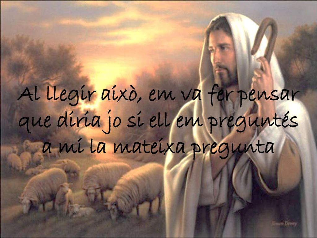 Al llegir això, em va fer pensar que diria jo si ell em preguntés a mi la mateixa pregunta
