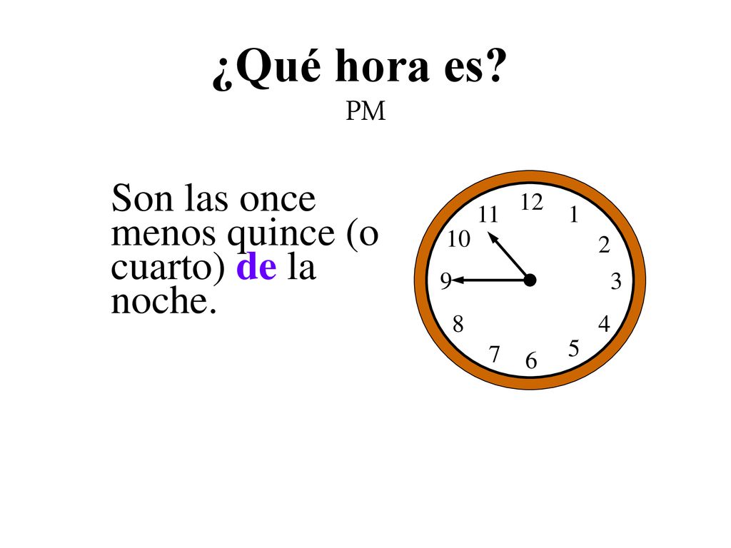¿Qué hora es PM Son las once menos quince (o cuarto) de la noche. 12