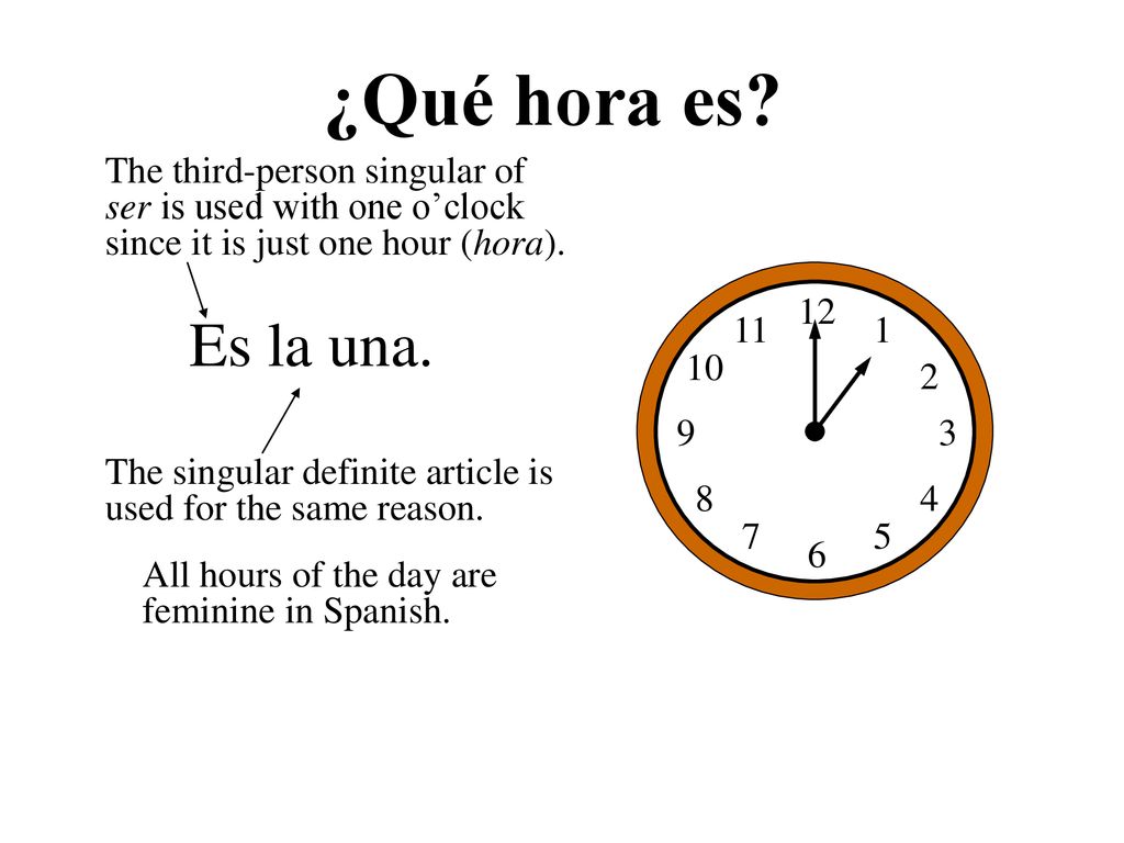 ¿Qué hora es The third-person singular of ser is used with one o’clock since it is just one hour (hora).