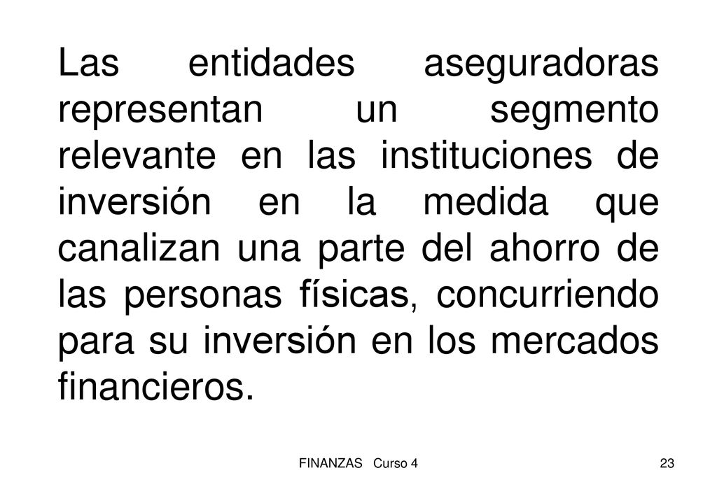 Las entidades aseguradoras representan un segmento relevante en las instituciones de inversión en la medida que canalizan una parte del ahorro de las personas físicas, concurriendo para su inversión en los mercados financieros.