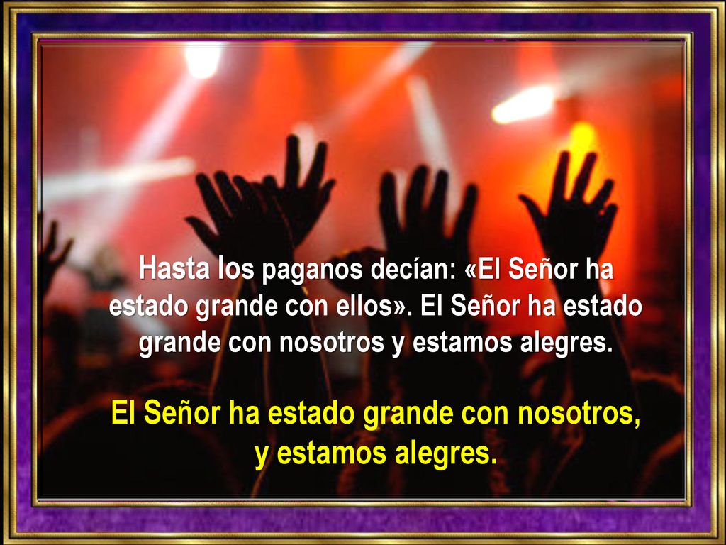 El Señor ha estado grande con nosotros, y estamos alegres.