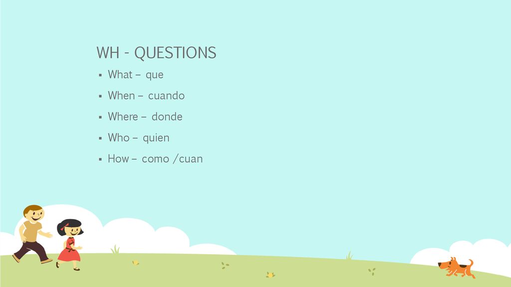 WH - QUESTIONS What – que When – cuando Where – donde Who – quien