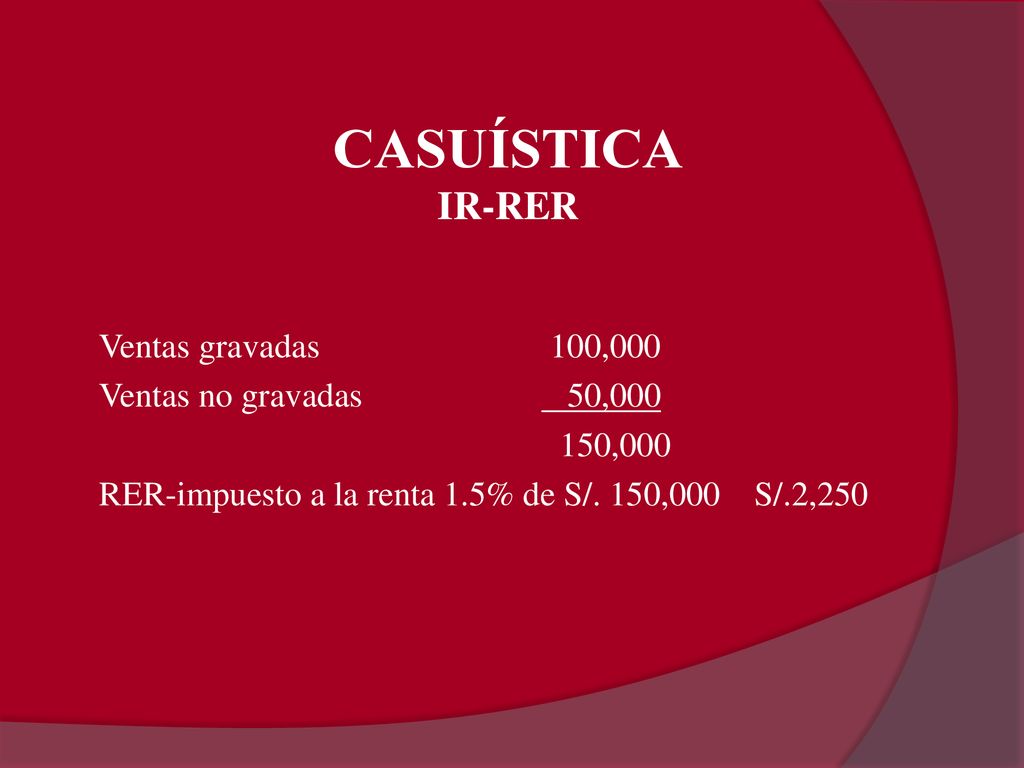 CASUÍSTICA IR-RER Ventas gravadas 100,000 Ventas no gravadas 50, ,000 RER-impuesto a la renta 1.5% de S/.