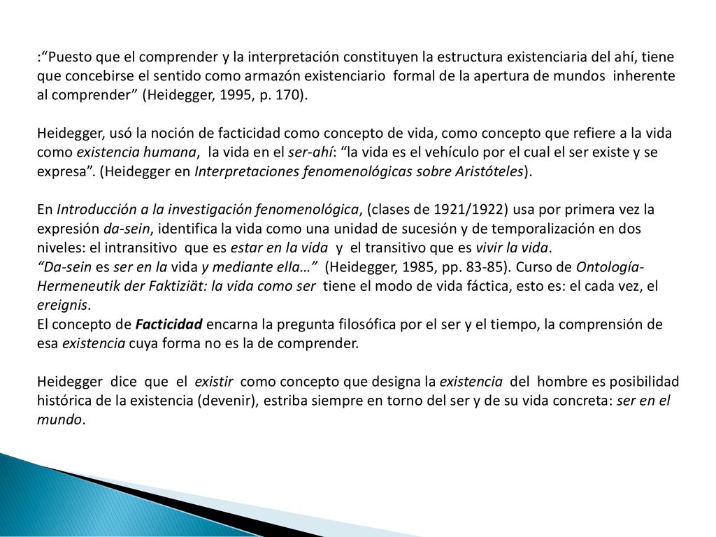 : Puesto que el comprender y la interpretación constituyen la estructura existenciaria del ahí, tiene que concebirse el sentido como armazón existenciario formal de la apertura de mundos inherente al comprender (Heidegger, 1995, p. 170).