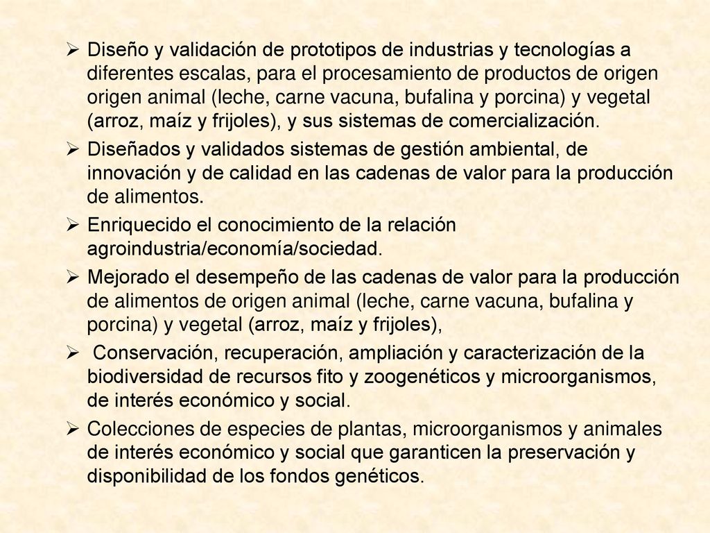 Diseño y validación de prototipos de industrias y tecnologías a diferentes escalas, para el procesamiento de productos de origen origen animal (leche, carne vacuna, bufalina y porcina) y vegetal (arroz, maíz y frijoles), y sus sistemas de comercialización.