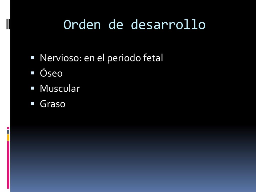 Orden de desarrollo Nervioso: en el periodo fetal Óseo Muscular Graso