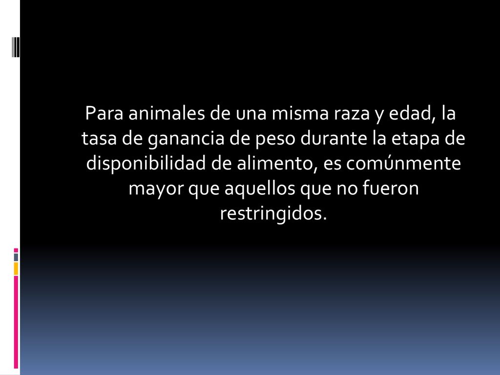Para animales de una misma raza y edad, la tasa de ganancia de peso durante la etapa de disponibilidad de alimento, es comúnmente mayor que aquellos que no fueron restringidos.