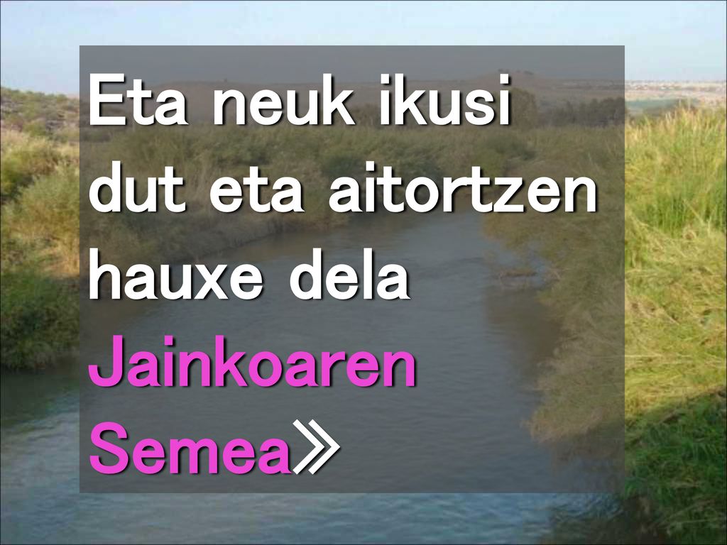 Eta neuk ikusi dut eta aitortzen hauxe dela Jainkoaren Semea»