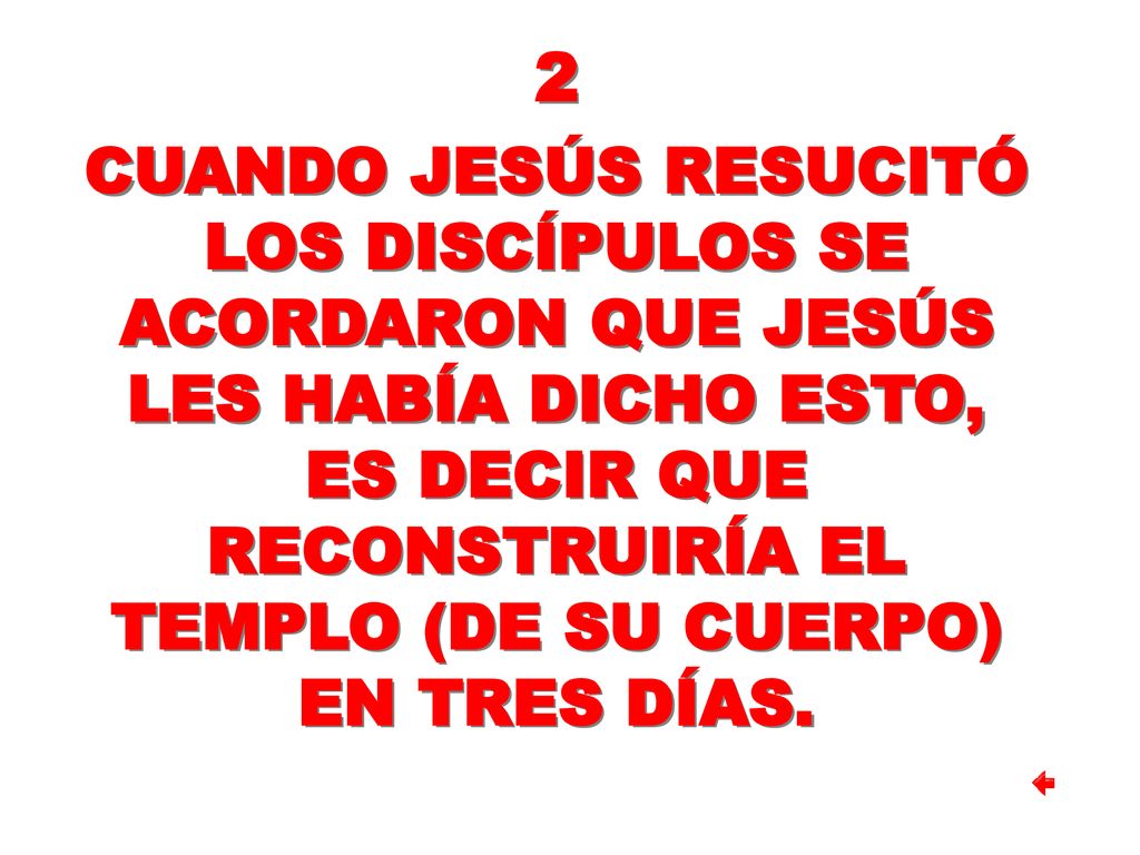 2 CUANDO JESÚS RESUCITÓ LOS DISCÍPULOS SE ACORDARON QUE JESÚS LES HABÍA DICHO ESTO, ES DECIR QUE RECONSTRUIRÍA EL TEMPLO (DE SU CUERPO) EN TRES DÍAS.