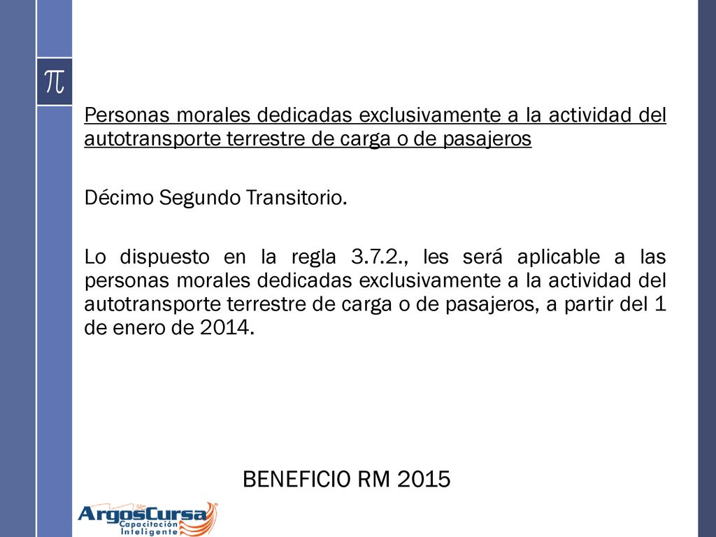 Personas morales dedicadas exclusivamente a la actividad del autotransporte terrestre de carga o de pasajeros Décimo Segundo Transitorio. Lo dispuesto en la regla , les será aplicable a las personas morales dedicadas exclusivamente a la actividad del autotransporte terrestre de carga o de pasajeros, a partir del 1 de enero de