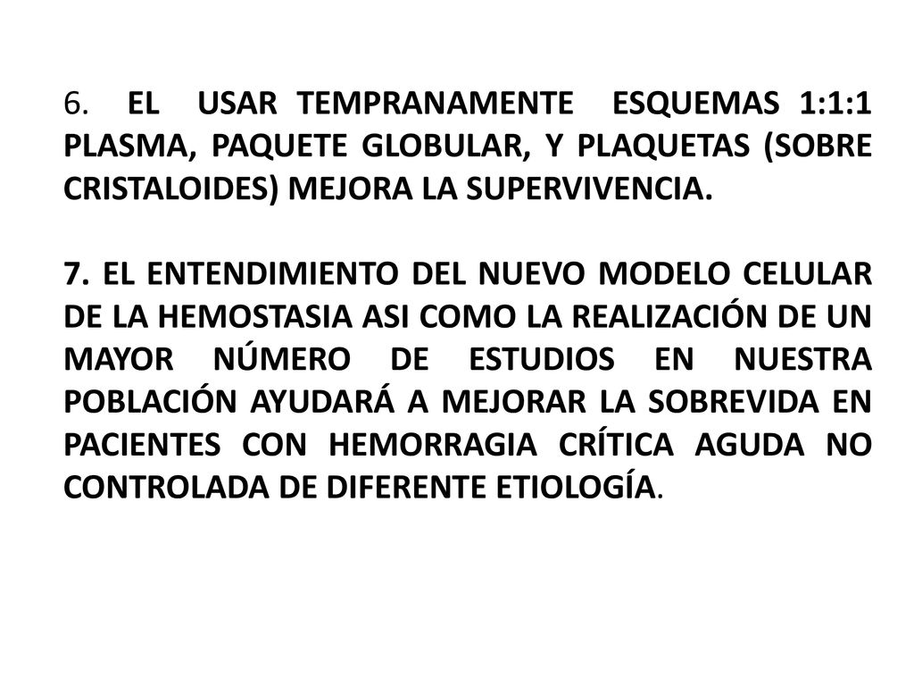 6. EL USAR TEMPRANAMENTE ESQUEMAS 1:1:1 PLASMA, PAQUETE GLOBULAR, Y PLAQUETAS (SOBRE CRISTALOIDES) MEJORA LA SUPERVIVENCIA.