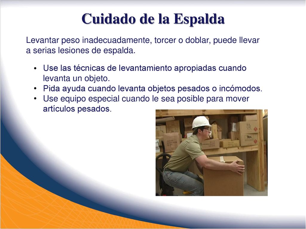 Cuidado de la Espalda Levantar peso inadecuadamente, torcer o doblar, puede llevar a serias lesiones de espalda.