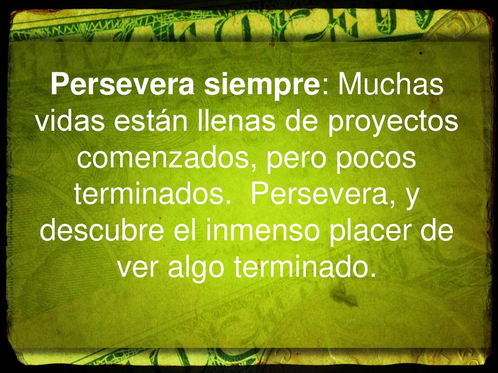 Persevera siempre: Muchas vidas están llenas de proyectos comenzados, pero pocos terminados.