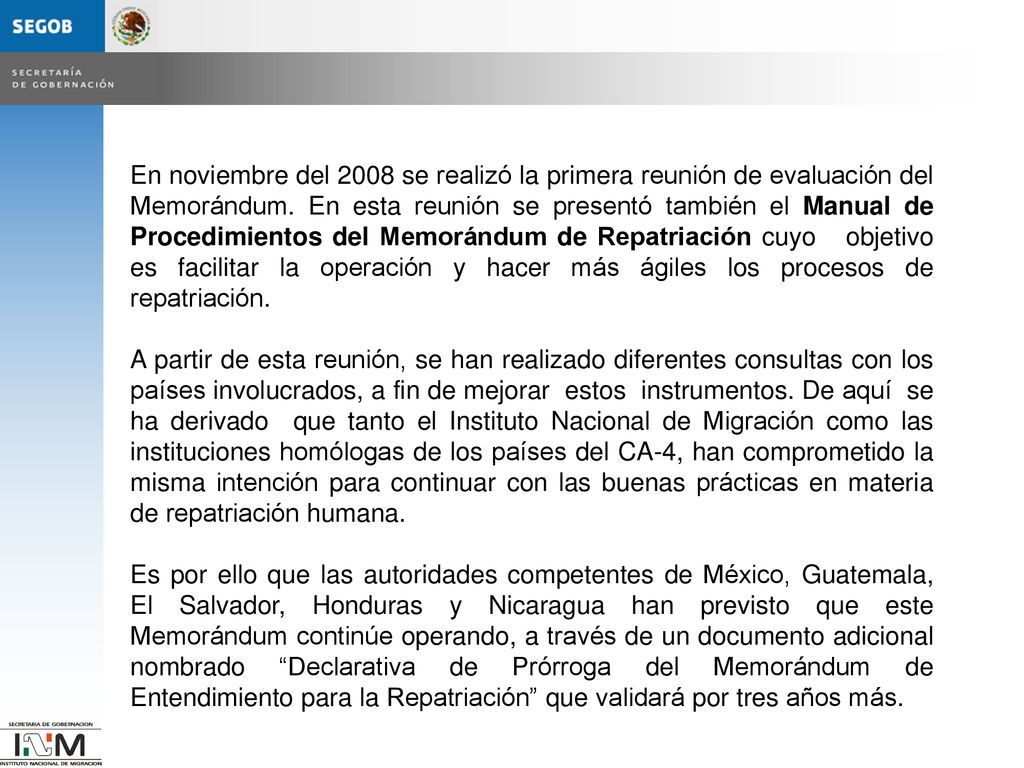 En noviembre del 2008 se realizó la primera reunión de evaluación del Memorándum. En esta reunión se presentó también el Manual de Procedimientos del Memorándum de Repatriación cuyo objetivo es facilitar la operación y hacer más ágiles los procesos de repatriación.