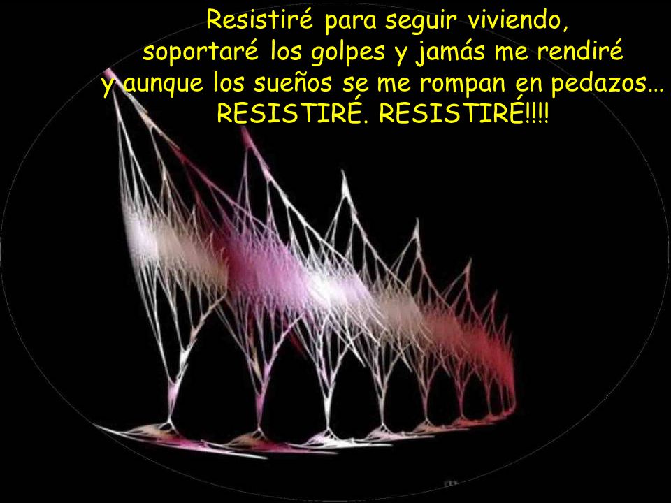 Resistiré para seguir viviendo, soportaré los golpes y jamás me rendiré y aunque los sueños se me rompan en pedazos… RESISTIRÉ.