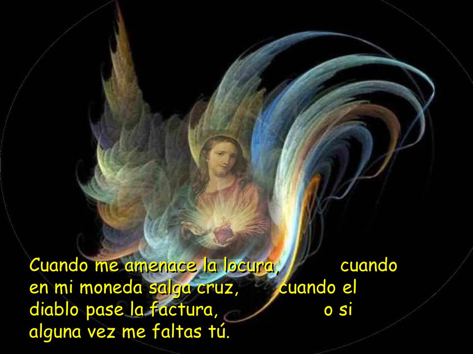 Cuando me amenace la locura, cuando en mi moneda salga cruz, cuando el diablo pase la factura, o si alguna vez me faltas tú.